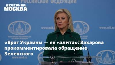 «Враг Украины — ее «элита»: Захарова прокомментировала обращение Зеленского