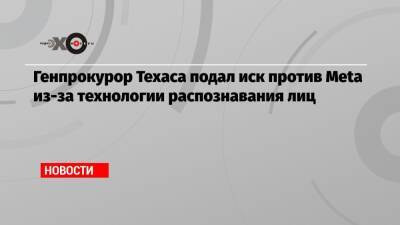 Генпрокурор Техаса подал иск против Meta из-за технологии распознавания лиц