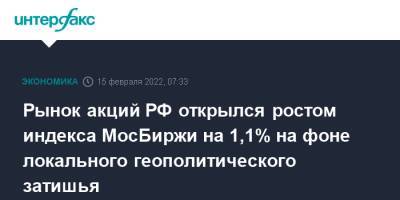 Рынок акций РФ открылся ростом индекса МосБиржи на 1,1% на фоне локального геополитического затишья