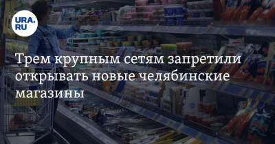 Трем крупным сетям запретили открывать новые челябинские магазины