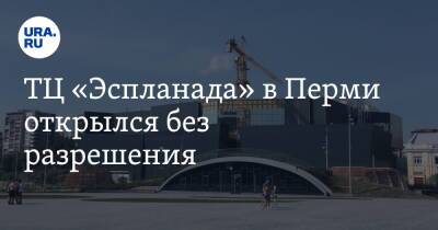 ТЦ «Эспланада» в Перми открылся без разрешения