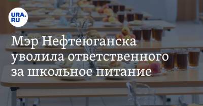 Мэр Нефтеюганска уволила ответственного за школьное питание - ura.news - Нефтеюганск