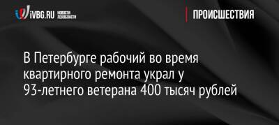 В Петербурге рабочий во время квартирного ремонта украл у 93-летнего ветерана 400 тысяч рублей