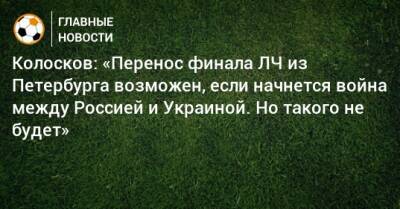 Колосков: «Перенос финала ЛЧ из Петербурга возможен, если начнется война между Россией и Украиной. Но такого не будет»