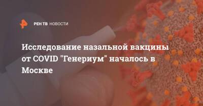 Исследование назальной вакцины от COVID "Генериум" началось в Москве