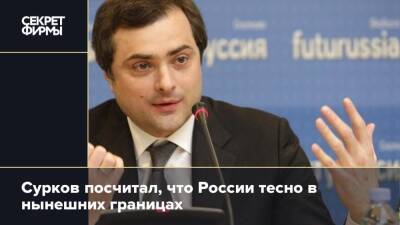Владислав Сурков - Сурков посчитал, что России тесно в нынешних границах - secretmag.ru - Россия - Украина - Белоруссия - Германия - Польша