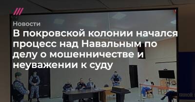В покровской колонии начался процесс над Навальным по делу о мошенничестве и неуважении к суду