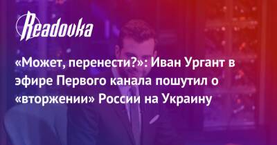 «Может, перенести?»: Иван Ургант в эфире Первого канала пошутил о «вторжении» России на Украину