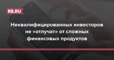 Неквалифицированных инвесторов не «отлучат» от сложных финансовых продуктов