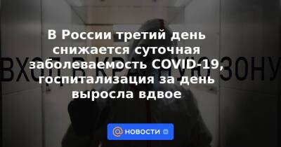 В России третий день снижается суточная заболеваемость COVID-19, госпитализация за день выросла вдвое