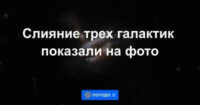 Анна Лысенко - Слияние трех галактик показали на фото - news.mail.ru