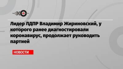 Лидер ЛДПР Владимир Жириновский, у которого ранее диагностировали коронавирус, продолжает руководить партией