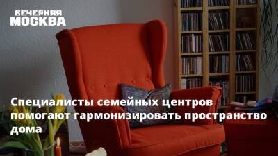 Специалисты семейных центров помогают гармонизировать пространство дома - vm.ru