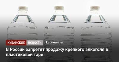 В России запретят продажу крепкого алкоголя в пластиковой таре