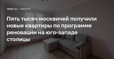 Пять тысяч москвичей получили новые квартиры по программе реновации на юго-западе столицы