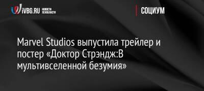 Бенедикт Камбербэтч - Элизабет Олсен - Marvel Studios выпустила трейлер и постер «Доктор Стрэндж:В мультивселенной безумия» - ivbg.ru - Россия - Украина