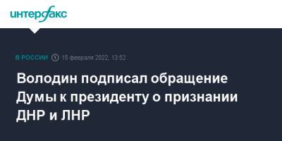 Володин подписал обращение Думы к президенту о признании ДНР и ЛНР