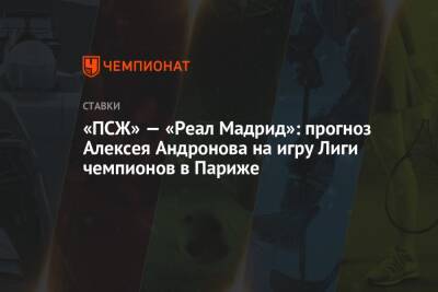 «ПСЖ» — «Реал Мадрид»: прогноз Алексея Андронова на игру Лиги чемпионов в Париже