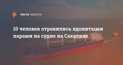 10 человек отравились ядовитыми парами на судне на Сахалине - ren.tv - Сахалинская обл. - Невельск