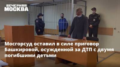 Валерия Башкирова - Мосгорсуд оставил в силе приговор Башкировой, осужденной за ДТП с двумя погибшими детьми - vm.ru - Москва