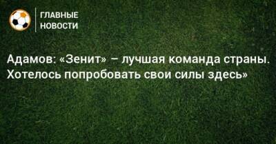 Адамов: «Зенит» – лучшая команда страны. Хотелось попробовать свои силы здесь»