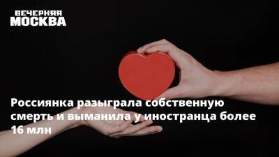 Россиянка разыграла собственную смерть и выманила у иностранца более 16 млн