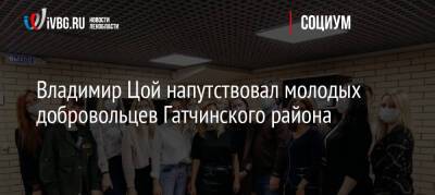 Владимир Цой напутствовал молодых добровольцев Гатчинского района