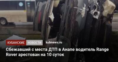 Сбежавший с места ДТП в Анапе водитель Range Rover арестован на 10 суток - kubnews.ru - Россия - Анапа - Краснодарский край - Анапа