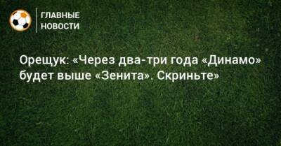 Орещук: «Через два-три года «Динамо» будет выше «Зенита». Скриньте»