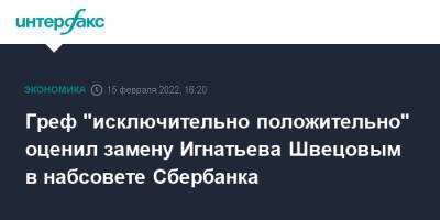 Греф "исключительно положительно" оценил замену Игнатьева Швецовым в набсовете Сбербанка