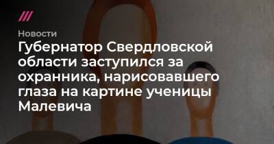 Губернатор Свердловской области заступился за охранника, нарисовавшего глаза на картине ученицы Малевича