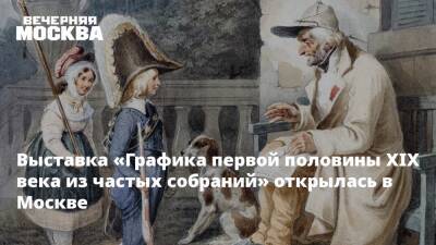 Выставка «Графика первой половины XIX века из частых собраний» открылась в Москве