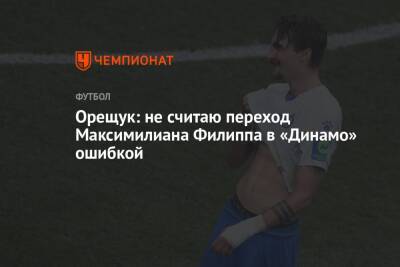Орещук: не считаю переход Максимилиана Филиппа в «Динамо» ошибкой