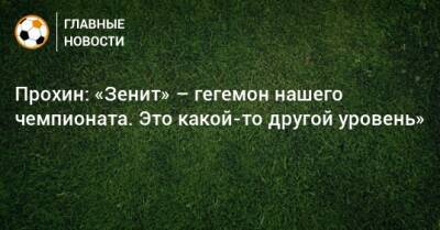 Данила Прохин - Прохин: «Зенит» – гегемон нашего чемпионата. Это какой-то другой уровень» - bombardir.ru - Сочи