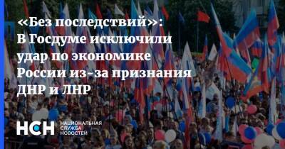 «Без последствий»: В Госдуме исключили удар по экономике России из-за признания ДНР и ЛНР