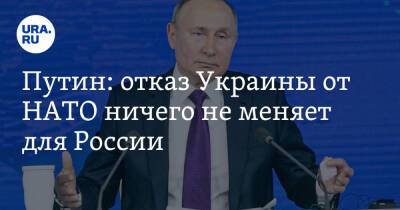 Путин: отказ Украины от НАТО ничего не меняет для России