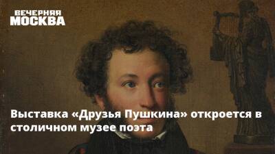 Выставка «Друзья Пушкина» откроется в столичном музее поэта