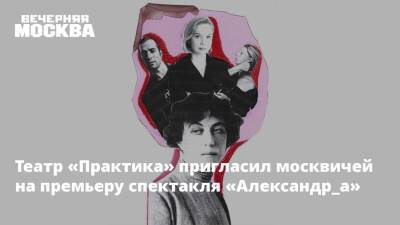 Театр «Практика» пригласил москвичей на премьеру спектакля «Александр_а»