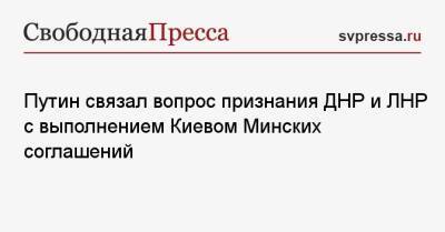 Путин связал вопрос признания ДНР и ЛНР с выполнением Киевом Минских соглашений
