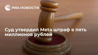 Суд в Москве признал законным назначенный компании Meta штраф в пять миллионов рублей