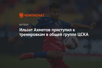 Ильзат Ахметов приступил к тренировкам в общей группе ЦСКА