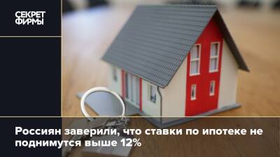 Россиян заверили, что ставки по ипотеке не поднимутся выше 12%
