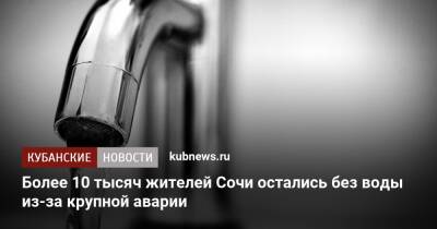 Более 10 тысяч жителей Сочи остались без воды из-за крупной аварии