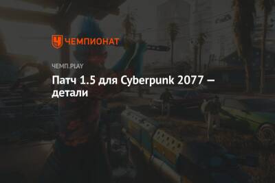 Патч 1.5 для Cyberpunk 2077 — детали