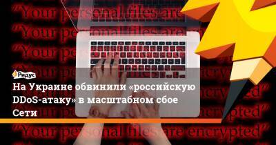НаУкраине обвинили «российскую DDoS-атаку» вмасштабном сбое Сети