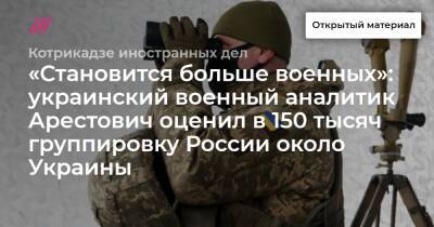 «Становится больше военных»: украинский военный аналитик Арестович оценил в 150 тысяч группировку России около Украины