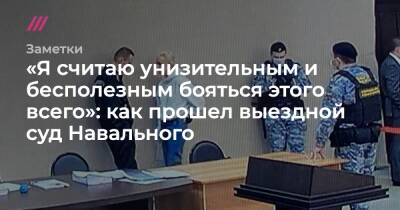 «Я считаю унизительным и бесполезным бояться этого всего»: как прошел выездной суд Навального