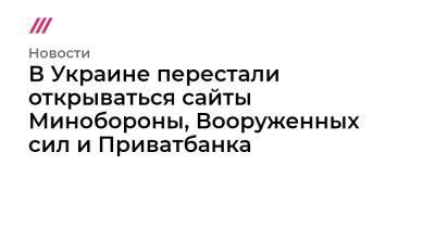 Олег Серг - В Украине перестали открываться сайты Минобороны, Вооруженных сил и Приватбанка - tvrain.ru - Украина