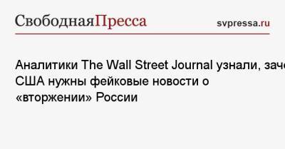 Аналитики The Wall Street Journal узнали, зачем США нужны фейковые новости о «вторжении» России