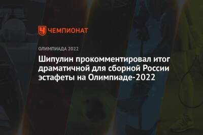 Шипулин прокомментировал итог драматичной для сборной России эстафеты на зимней Олимпиаде — 2022